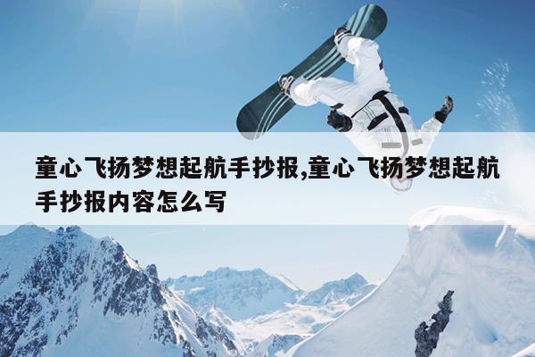 童心飞扬梦想起航手抄报,童心飞扬梦想起航手抄报内容怎么写