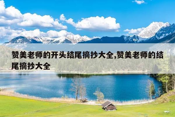 赞美老师的开头结尾摘抄大全,赞美老师的结尾摘抄大全