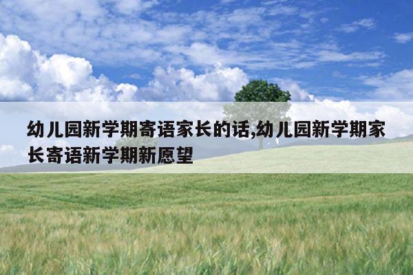 幼儿园新学期寄语家长的话,幼儿园新学期家长寄语新学期新愿望