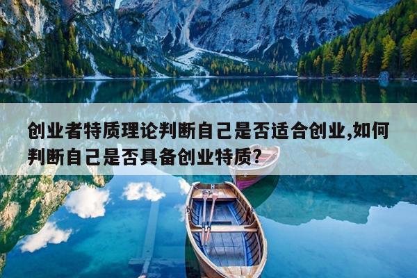 创业者特质理论判断自己是否适合创业,如何判断自己是否具备创业特质?