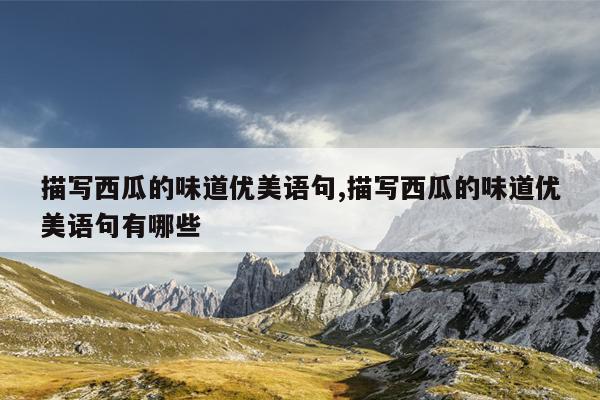 描写西瓜的味道优美语句,描写西瓜的味道优美语句有哪些