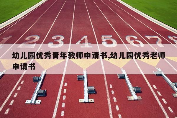 幼儿园优秀青年教师申请书,幼儿园优秀老师申请书