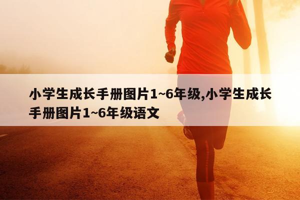 小学生成长手册图片1~6年级,小学生成长手册图片1~6年级语文