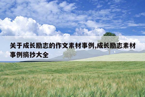 关于成长励志的作文素材事例,成长励志素材事例摘抄大全