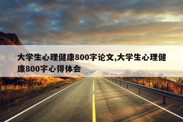 大学生心理健康800字论文,大学生心理健康800字心得体会