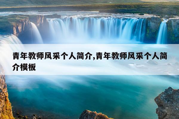 青年教师风采个人简介,青年教师风采个人简介模板