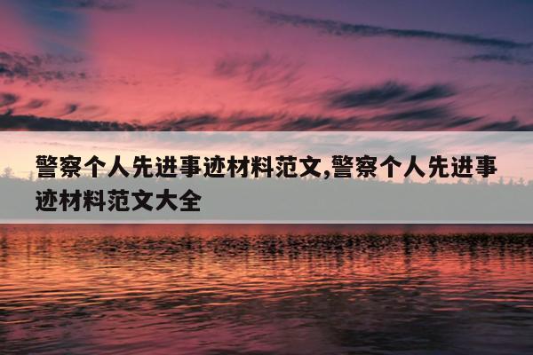 警察个人先进事迹材料范文,警察个人先进事迹材料范文大全