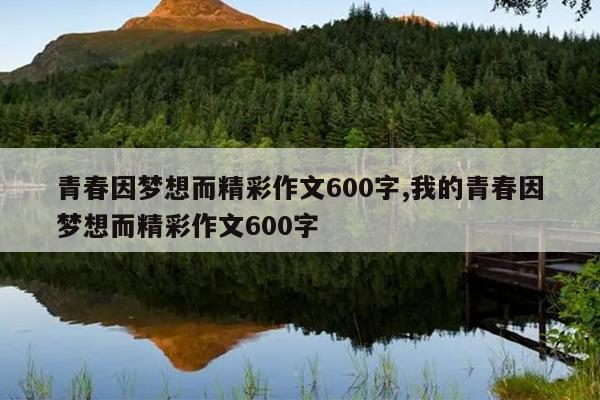 青春因梦想而精彩作文600字,我的青春因梦想而精彩作文600字