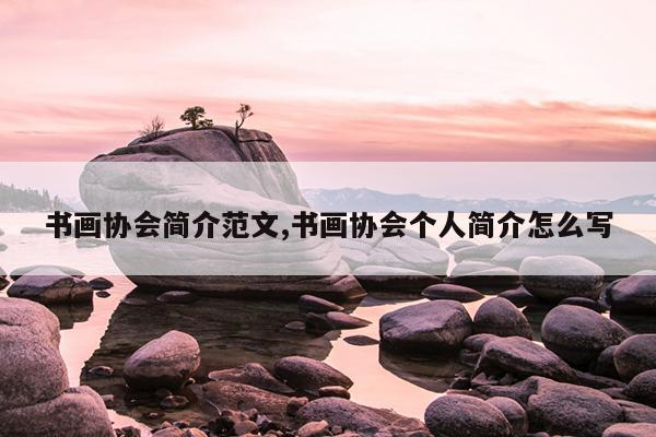 书画协会简介范文,书画协会个人简介怎么写