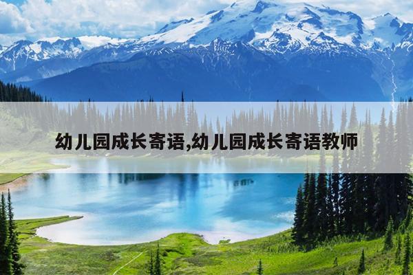 幼儿园成长寄语,幼儿园成长寄语教师