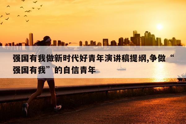 强国有我做新时代好青年演讲稿提纲,争做“强国有我”的自信青年