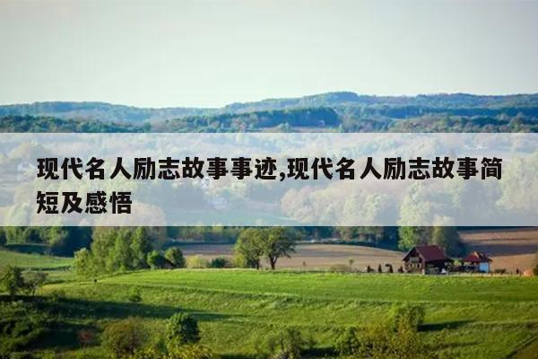 现代名人励志故事事迹,现代名人励志故事简短及感悟