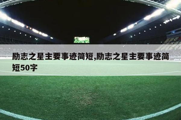 励志之星主要事迹简短,励志之星主要事迹简短50字