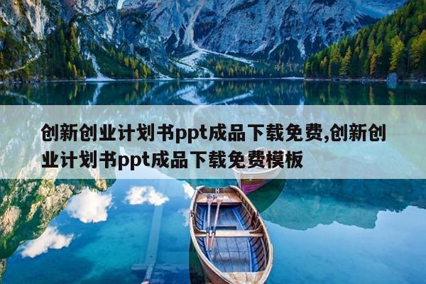 创新创业计划书ppt成品下载免费,创新创业计划书ppt成品下载免费模板