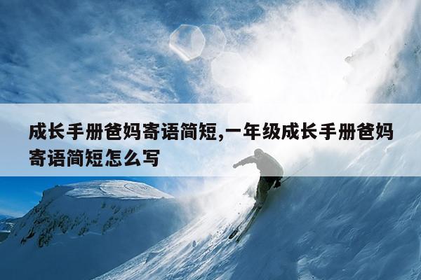 成长手册爸妈寄语简短,一年级成长手册爸妈寄语简短怎么写