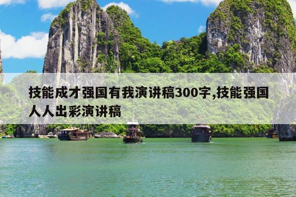 技能成才强国有我演讲稿300字,技能强国人人出彩演讲稿