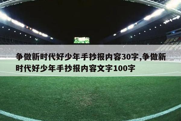 争做新时代好少年手抄报内容30字,争做新时代好少年手抄报内容文字100字