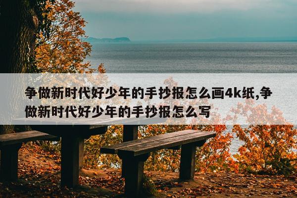 争做新时代好少年的手抄报怎么画4k纸,争做新时代好少年的手抄报怎么写