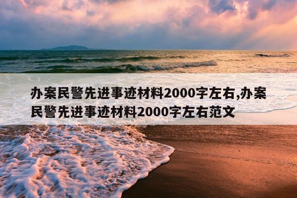 办案民警先进事迹材料2000字左右,办案民警先进事迹材料2000字左右范文