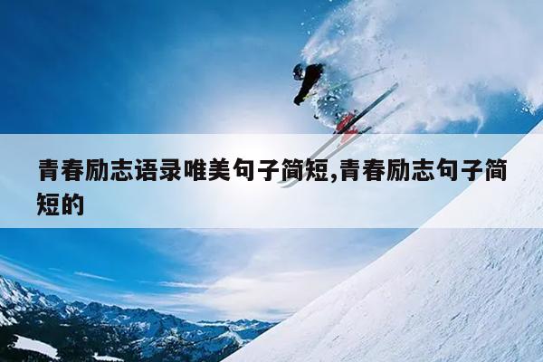 青春励志语录唯美句子简短,青春励志句子简短的