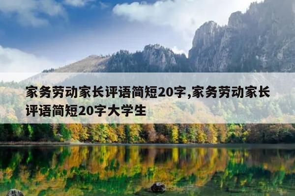 家务劳动家长评语简短20字,家务劳动家长评语简短20字大学生
