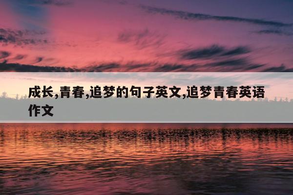 成长,青春,追梦的句子英文,追梦青春英语作文