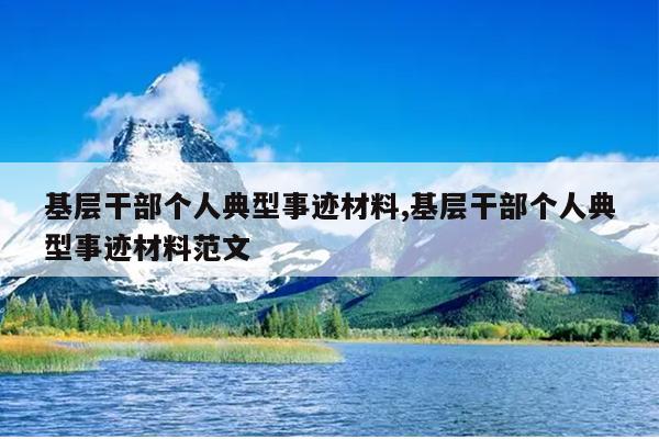 基层干部个人典型事迹材料,基层干部个人典型事迹材料范文