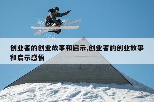 创业者的创业故事和启示,创业者的创业故事和启示感悟
