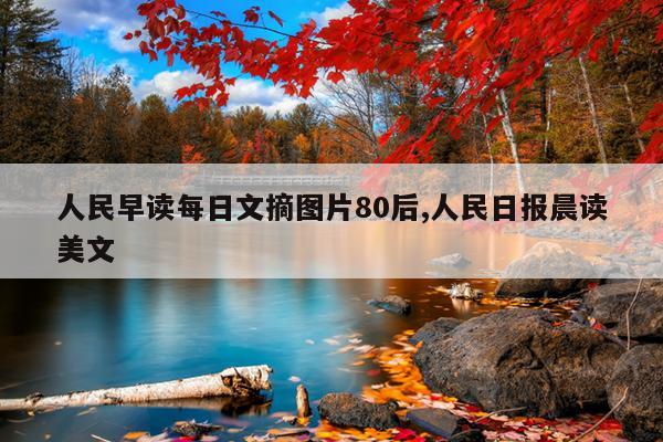 人民早读每日文摘图片80后,人民日报晨读美文