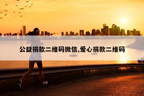 公益捐款二维码微信,爱心捐款二维码