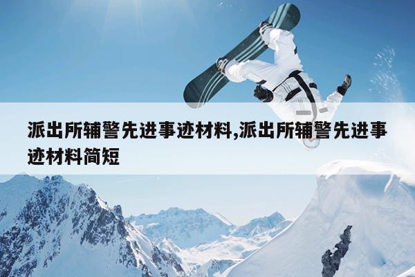 派出所辅警先进事迹材料,派出所辅警先进事迹材料简短