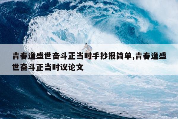 青春逢盛世奋斗正当时手抄报简单,青春逢盛世奋斗正当时议论文
