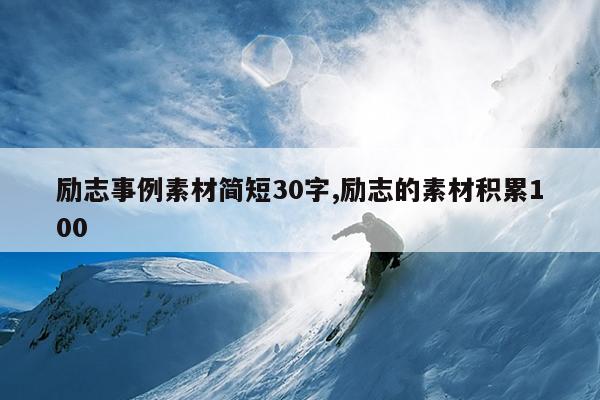 励志事例素材简短30字,励志的素材积累100