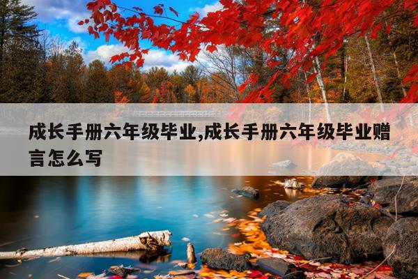 成长手册六年级毕业,成长手册六年级毕业赠言怎么写