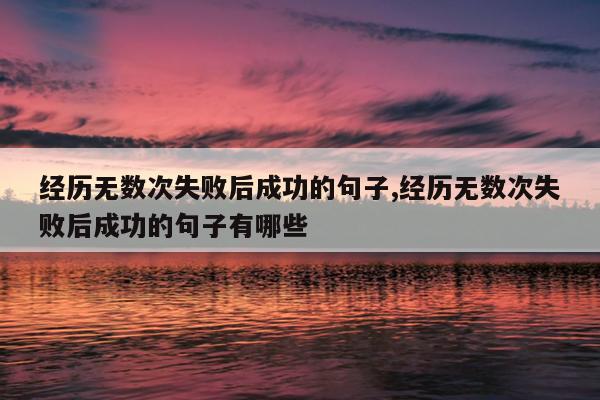 经历无数次失败后成功的句子,经历无数次失败后成功的句子有哪些