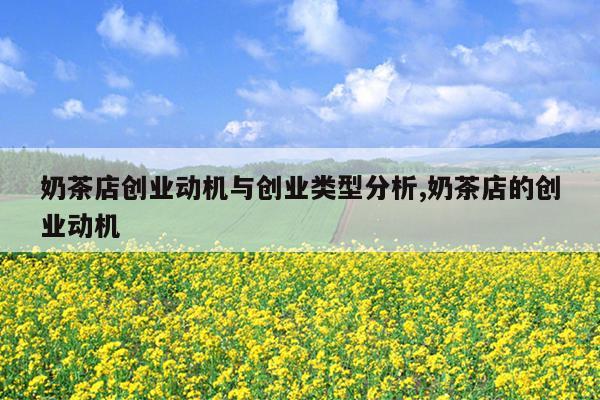 奶茶店创业动机与创业类型分析,奶茶店的创业动机