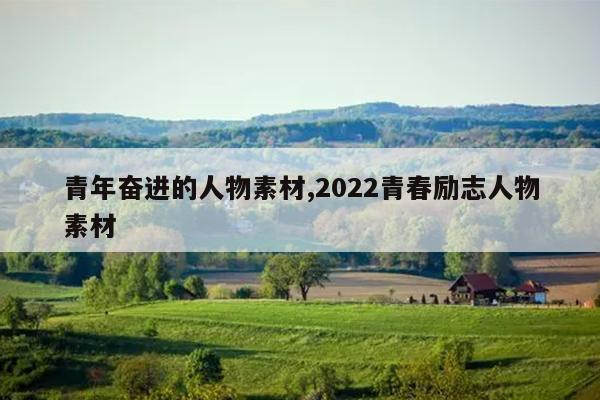 青年奋进的人物素材,2022青春励志人物素材
