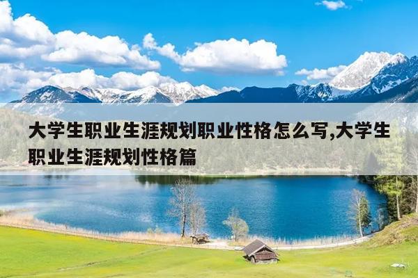 大学生职业生涯规划职业性格怎么写,大学生职业生涯规划性格篇