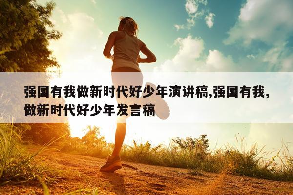 强国有我做新时代好少年演讲稿,强国有我,做新时代好少年发言稿