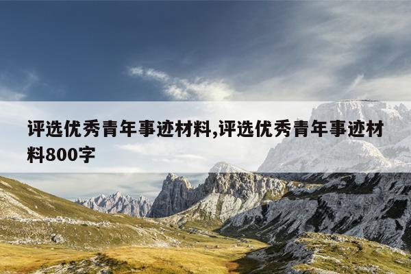 评选优秀青年事迹材料,评选优秀青年事迹材料800字