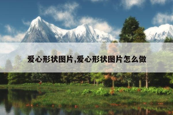 爱心形状图片,爱心形状图片怎么做