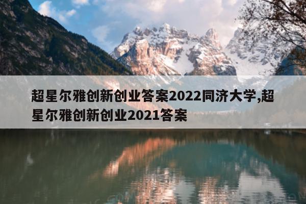超星尔雅创新创业答案2022同济大学,超星尔雅创新创业2021答案