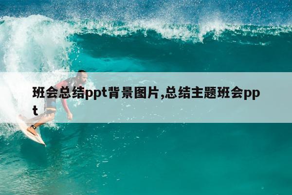 班会总结ppt背景图片,总结主题班会ppt