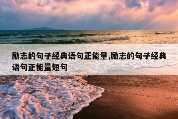 励志的句子经典语句正能量,励志的句子经典语句正能量短句