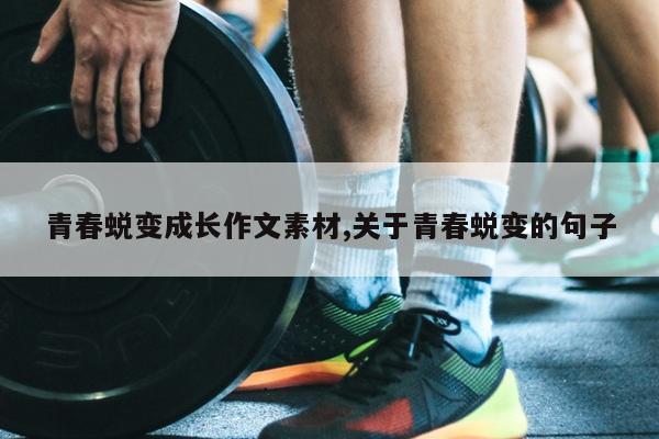 青春蜕变成长作文素材,关于青春蜕变的句子