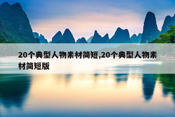 20个典型人物素材简短,20个典型人物素材简短版