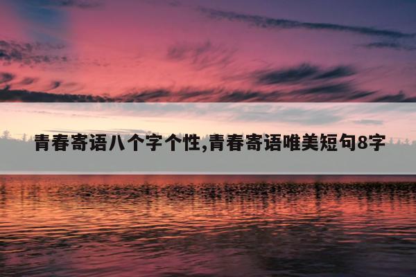 青春寄语八个字个性,青春寄语唯美短句8字