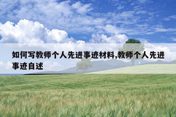 如何写教师个人先进事迹材料,教师个人先进事迹自述