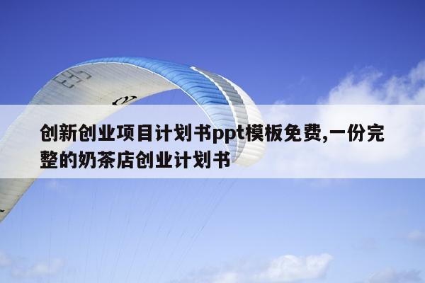 创新创业项目计划书ppt模板免费,一份完整的奶茶店创业计划书