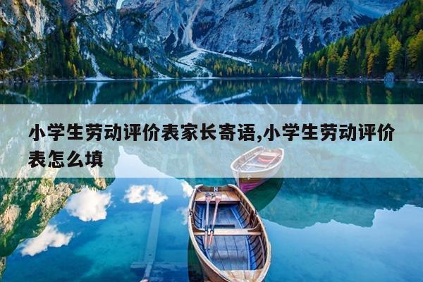 小学生劳动评价表家长寄语,小学生劳动评价表怎么填